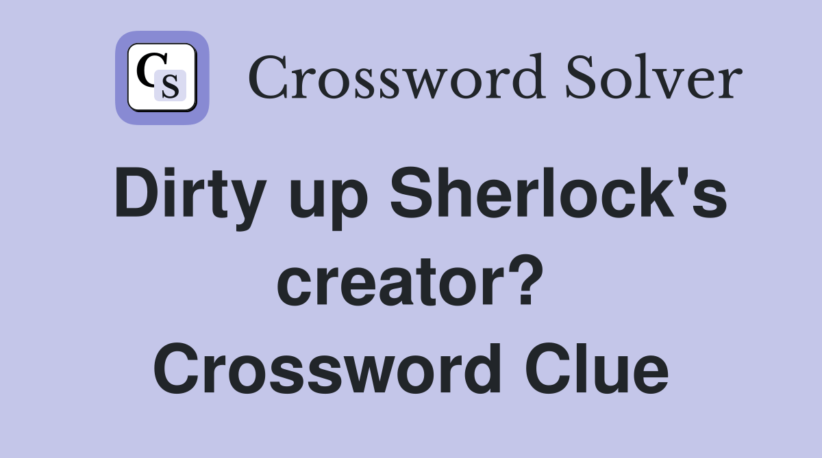 Dirty up Sherlock's creator? Crossword Clue Answers Crossword Solver